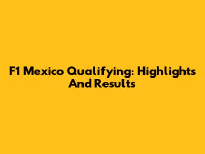 F1 Mexico Qualifying: Highlights And Results