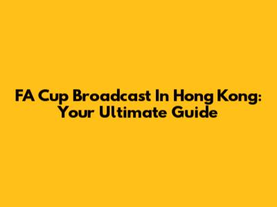 FA Cup Broadcast In Hong Kong: Your Ultimate Guide