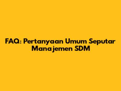 FAQ: Pertanyaan Umum Seputar Manajemen SDM