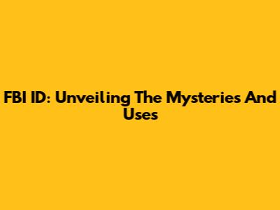 FBI ID: Unveiling The Mysteries And Uses
