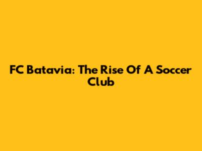 FC Batavia: The Rise Of A Soccer Club