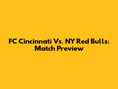 FC Cincinnati Vs. NY Red Bulls: Match Preview