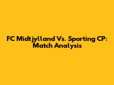 FC Midtjylland Vs. Sporting CP: Match Analysis