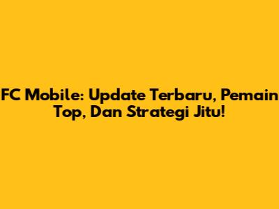 FC Mobile: Update Terbaru, Pemain Top, Dan Strategi Jitu!