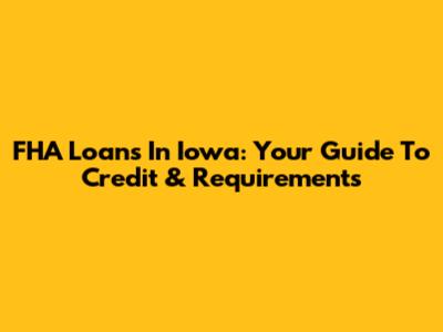 FHA Loans In Iowa: Your Guide To Credit & Requirements