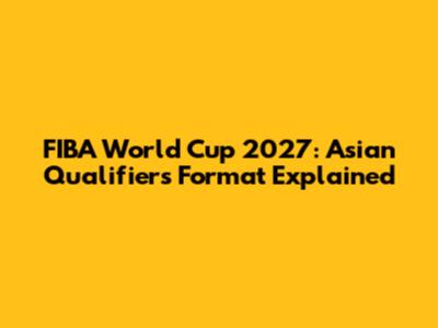 FIBA World Cup 2027: Asian Qualifiers Format Explained