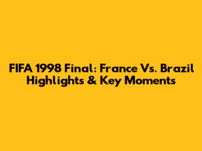 FIFA 1998 Final: France Vs. Brazil Highlights & Key Moments