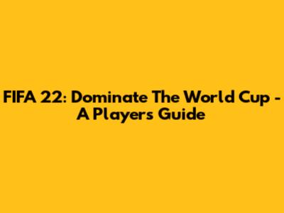 FIFA 22: Dominate The World Cup - A Player's Guide