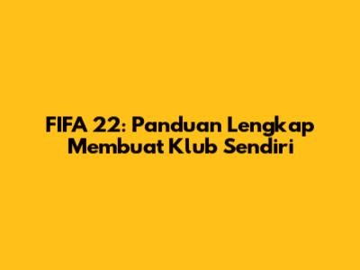 FIFA 22: Panduan Lengkap Membuat Klub Sendiri