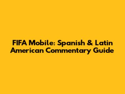 FIFA Mobile: Spanish & Latin American Commentary Guide