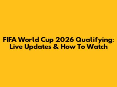 FIFA World Cup 2026 Qualifying: Live Updates & How To Watch