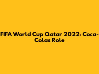 FIFA World Cup Qatar 2022: Coca-Cola's Role