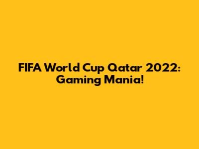 FIFA World Cup Qatar 2022: Gaming Mania!