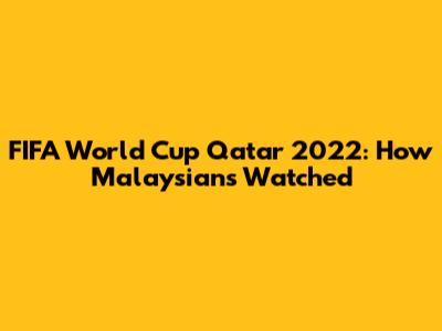 FIFA World Cup Qatar 2022: How Malaysians Watched