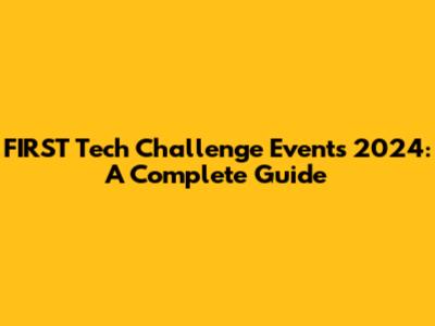 FIRST Tech Challenge Events 2024: A Complete Guide