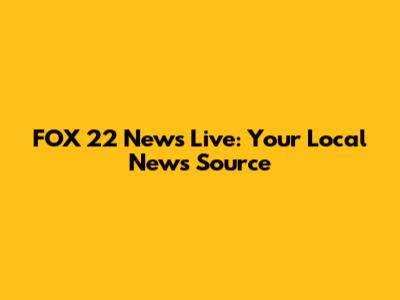 FOX 22 News Live: Your Local News Source