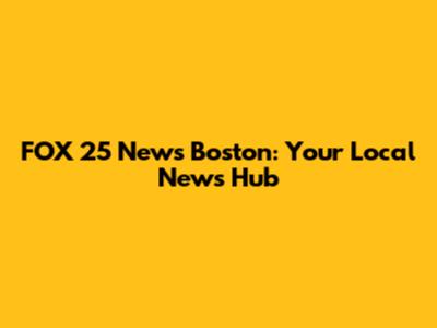 FOX 25 News Boston: Your Local News Hub