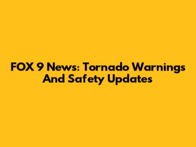 FOX 9 News: Tornado Warnings And Safety Updates