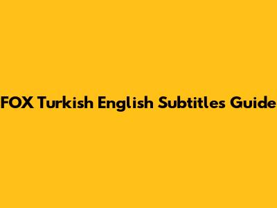 FOX Turkish English Subtitles Guide