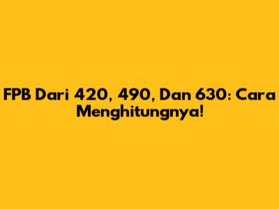 FPB Dari 420, 490, Dan 630: Cara Menghitungnya!