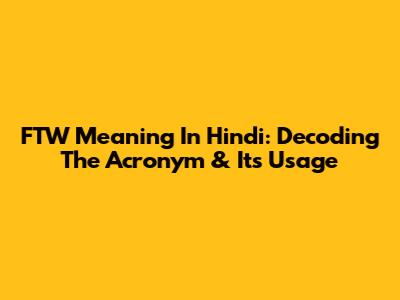 FTW Meaning In Hindi: Decoding The Acronym & Its Usage