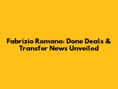 Fabrizio Romano: Done Deals & Transfer News Unveiled