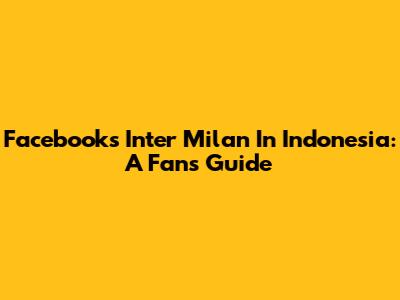 Facebook's Inter Milan In Indonesia: A Fan's Guide