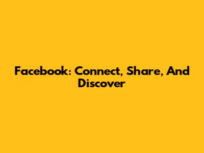 Facebook: Connect, Share, And Discover