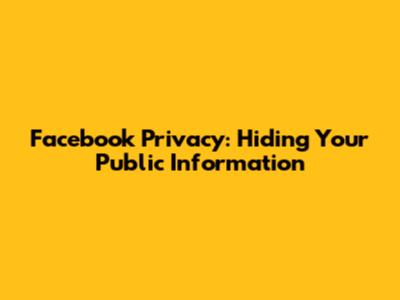 Facebook Privacy: Hiding Your Public Information