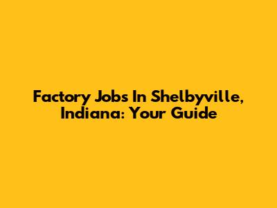 Factory Jobs In Shelbyville, Indiana: Your Guide