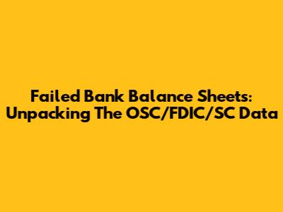 Failed Bank Balance Sheets: Unpacking The OSC/FDIC/SC Data