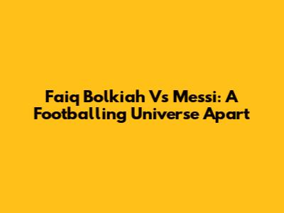 Faiq Bolkiah Vs Messi: A Footballing Universe Apart