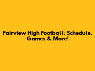 Fairview High Football: Schedule, Games & More!