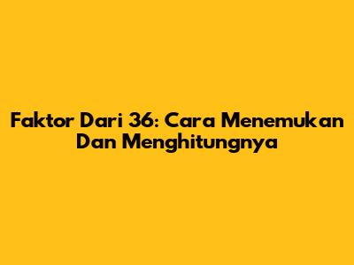 Faktor Dari 36: Cara Menemukan Dan Menghitungnya