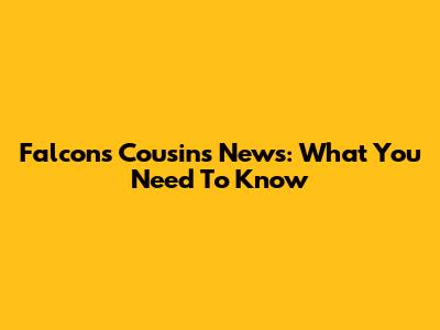 Falcons Cousins News: What You Need To Know