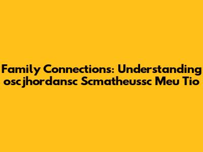 Family Connections: Understanding 'oscjhordansc Scmatheussc Meu Tio'