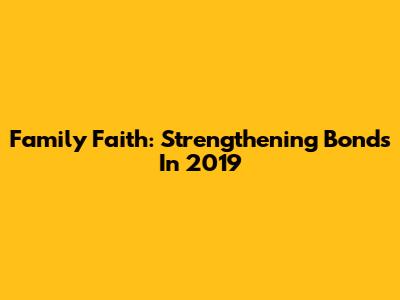 Family Faith: Strengthening Bonds In 2019
