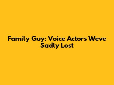 Family Guy: Voice Actors We've Sadly Lost