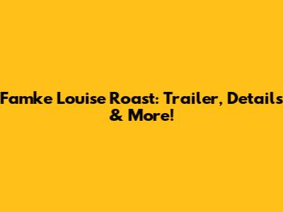 Famke Louise Roast: Trailer, Details & More!