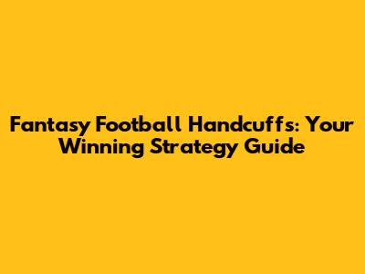 Fantasy Football Handcuffs: Your Winning Strategy Guide