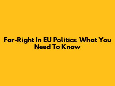 Far-Right In EU Politics: What You Need To Know