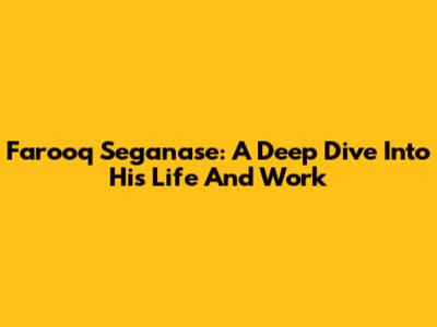 Farooq Seganase: A Deep Dive Into His Life And Work