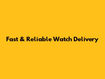 Fast & Reliable Watch Delivery