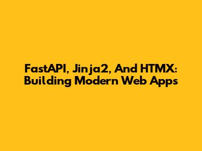 FastAPI, Jinja2, And HTMX: Building Modern Web Apps