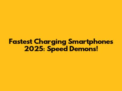 Fastest Charging Smartphones 2025: Speed Demons!