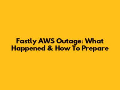 Fastly AWS Outage: What Happened & How To Prepare