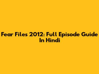 Fear Files 2012: Full Episode Guide In Hindi