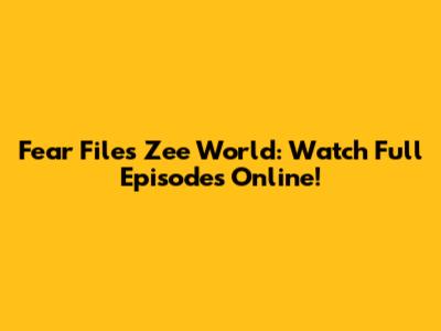 Fear Files Zee World: Watch Full Episodes Online!