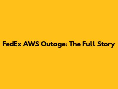 FedEx AWS Outage: The Full Story