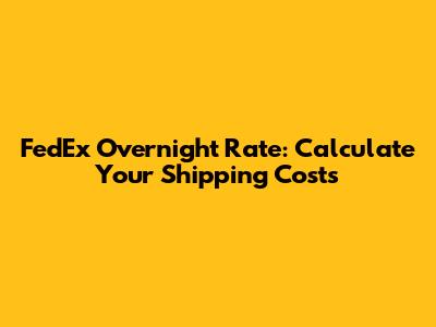 FedEx Overnight Rate: Calculate Your Shipping Costs